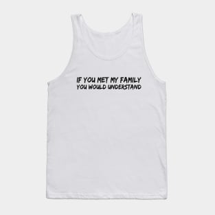 IF YOU MET MY FAMILY YOU WOULD UNDERSTAND Tank Top